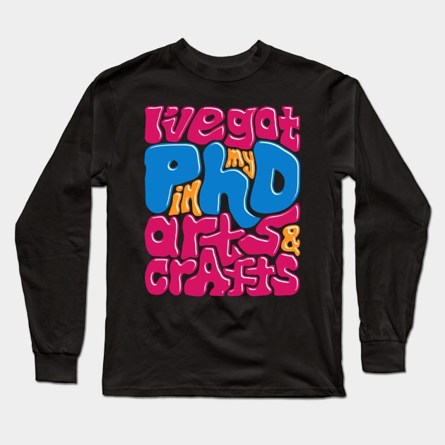 I’ve Got My PhD in Arts and Crafts Long Sleeve T-Shirt by GuiltlessGoods